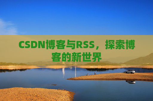 CSDN博客与RSS，探索博客的新世界