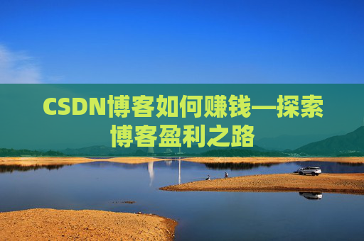 CSDN博客如何赚钱—探索博客盈利之路